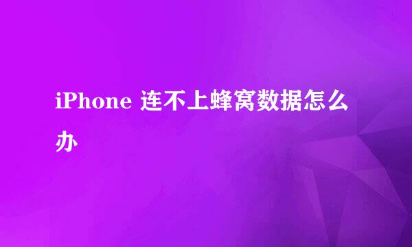 iPhone 连不上蜂窝数据怎么办