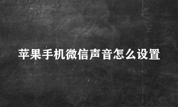 苹果手机微信声音怎么设置