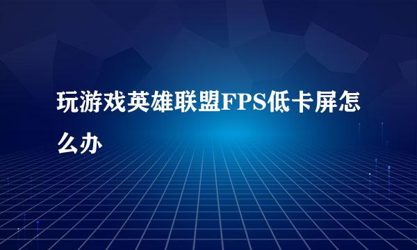 玩游戏英雄联盟FPS低卡屏怎么办