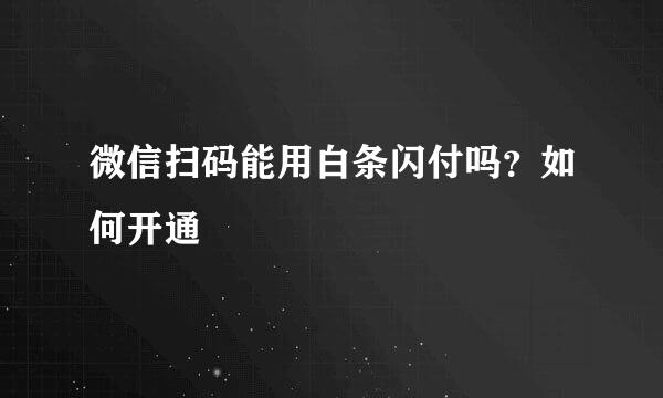 微信扫码能用白条闪付吗？如何开通