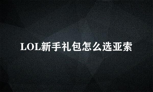 LOL新手礼包怎么选亚索