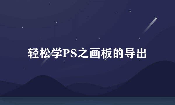 轻松学PS之画板的导出