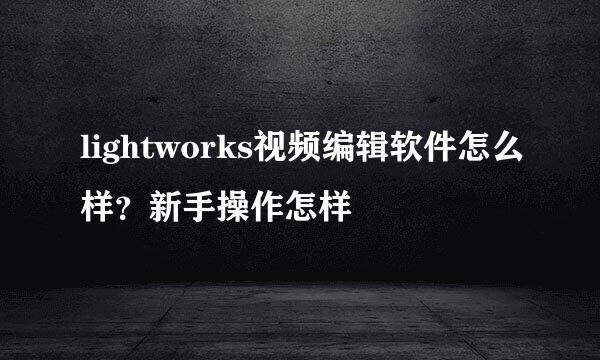 lightworks视频编辑软件怎么样？新手操作怎样