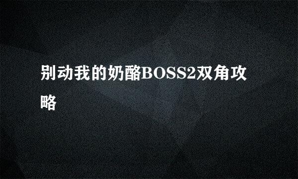 别动我的奶酪BOSS2双角攻略