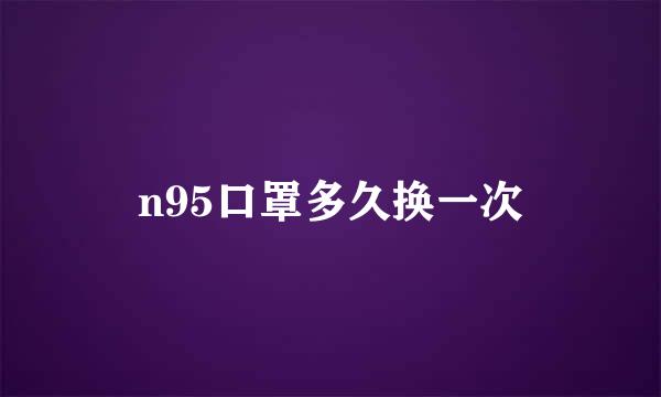 n95口罩多久换一次