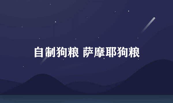 自制狗粮 萨摩耶狗粮