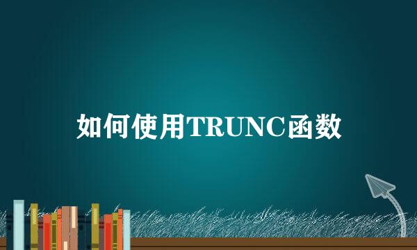 如何使用TRUNC函数