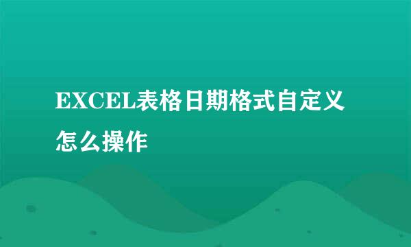 EXCEL表格日期格式自定义怎么操作