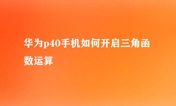华为p40手机如何开启三角函数运算