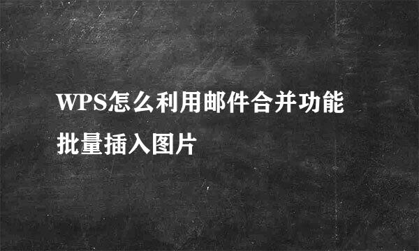 WPS怎么利用邮件合并功能批量插入图片