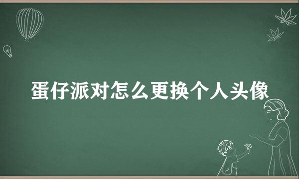 蛋仔派对怎么更换个人头像