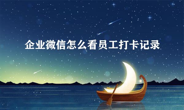 企业微信怎么看员工打卡记录