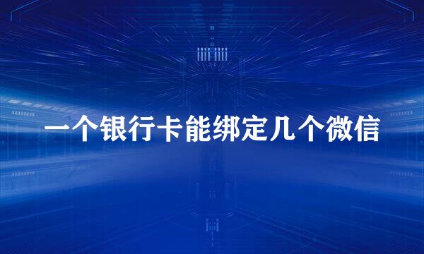 一个银行卡能绑定几个微信
