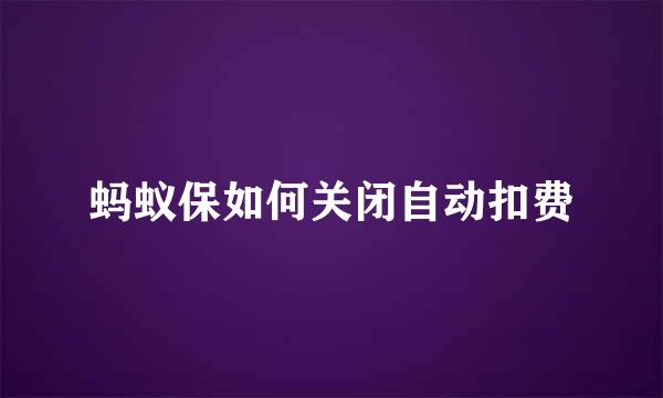 蚂蚁保如何关闭自动扣费