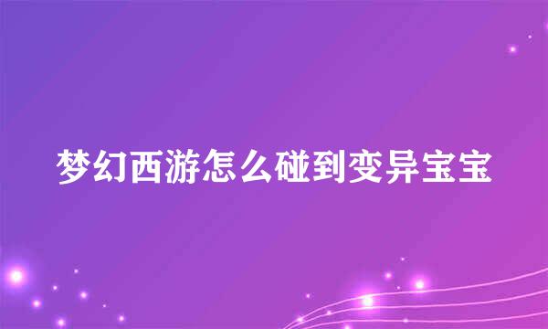 梦幻西游怎么碰到变异宝宝