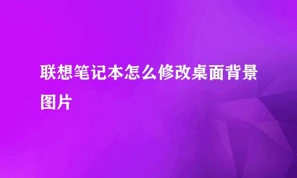 联想笔记本怎么修改桌面背景图片