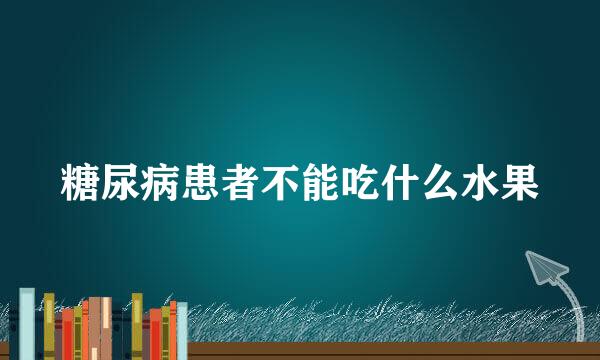 糖尿病患者不能吃什么水果