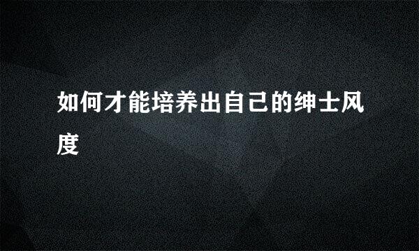 如何才能培养出自己的绅士风度