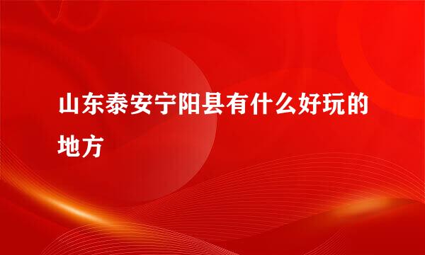 山东泰安宁阳县有什么好玩的地方