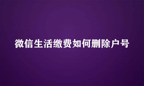微信生活缴费如何删除户号