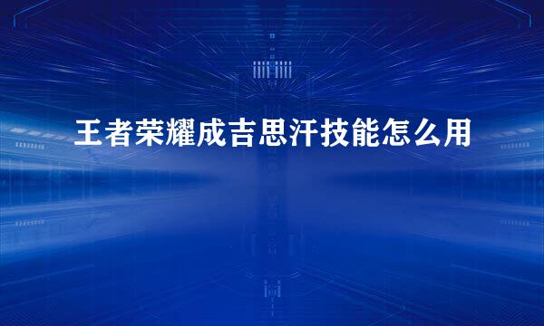 王者荣耀成吉思汗技能怎么用