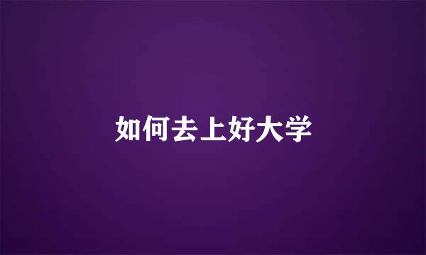 如何去上好大学