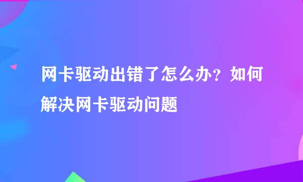 网卡驱动出错了怎么办？如何解决网卡驱动问题