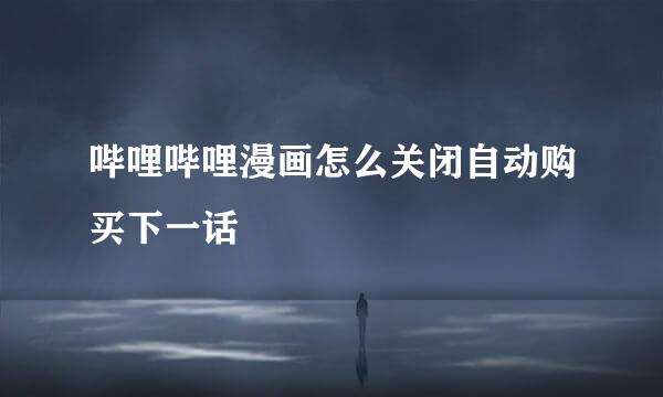 哔哩哔哩漫画怎么关闭自动购买下一话