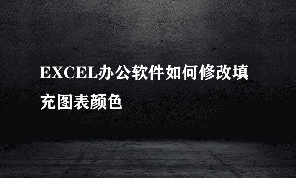 EXCEL办公软件如何修改填充图表颜色