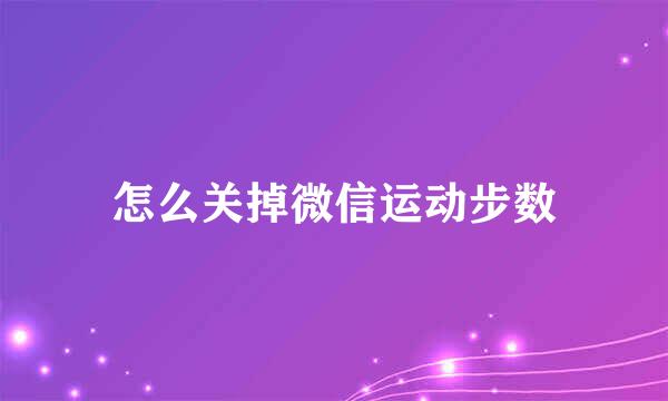 怎么关掉微信运动步数