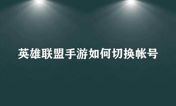 英雄联盟手游如何切换帐号