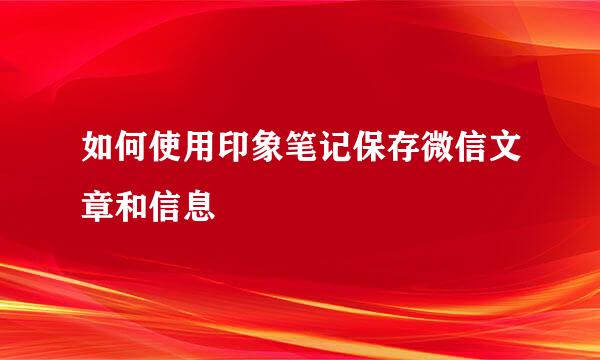 如何使用印象笔记保存微信文章和信息