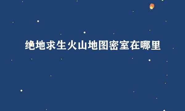 绝地求生火山地图密室在哪里