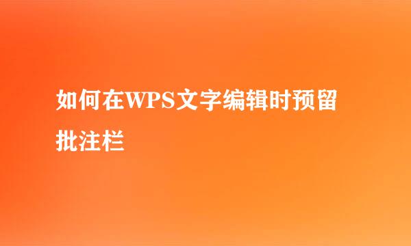 如何在WPS文字编辑时预留批注栏