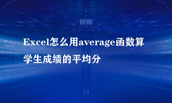 Excel怎么用average函数算学生成绩的平均分