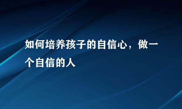 如何培养孩子的自信心，做一个自信的人