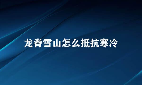 龙脊雪山怎么抵抗寒冷