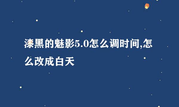 漆黑的魅影5.0怎么调时间,怎么改成白天