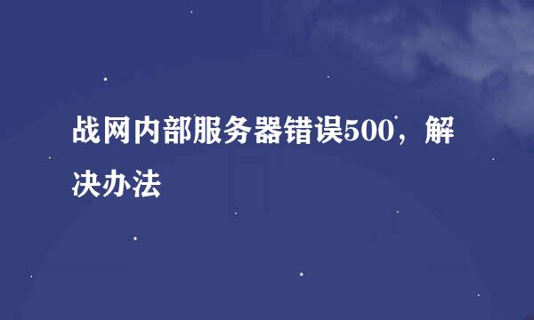 战网内部服务器错误500，解决办法