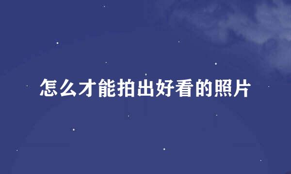 怎么才能拍出好看的照片