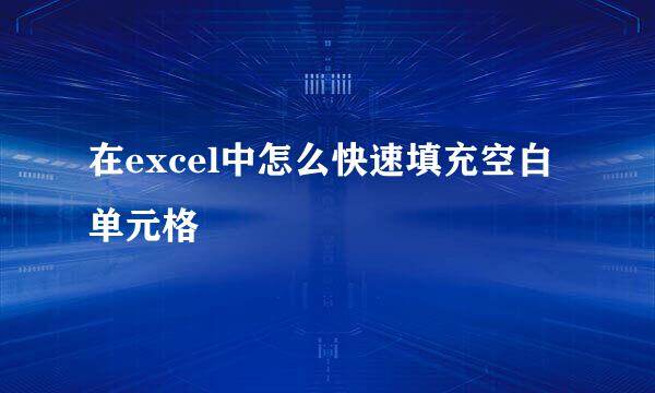 在excel中怎么快速填充空白单元格