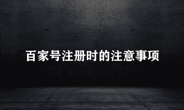 百家号注册时的注意事项