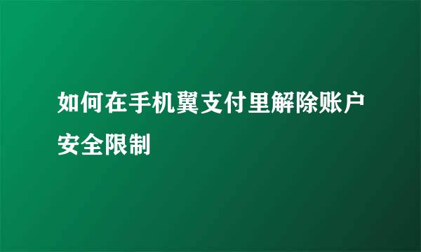 如何在手机翼支付里解除账户安全限制