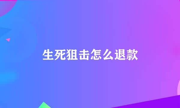 生死狙击怎么退款