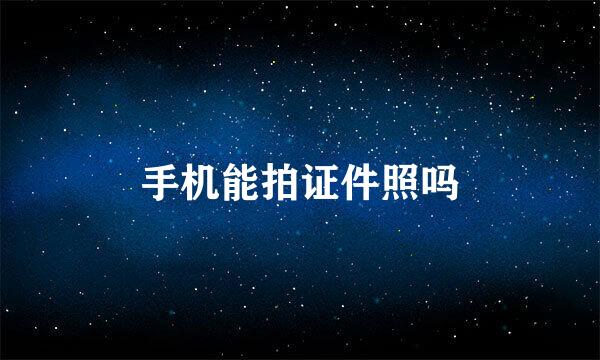 手机能拍证件照吗