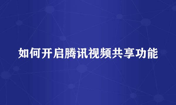 如何开启腾讯视频共享功能