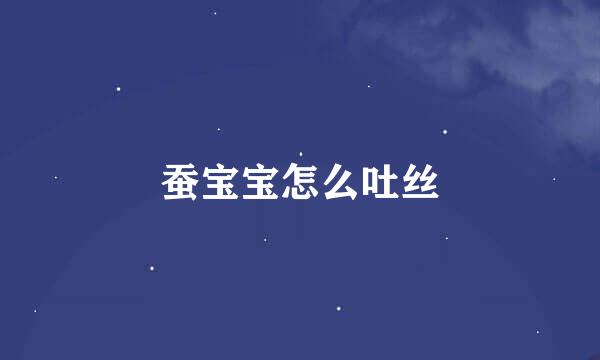 蚕宝宝怎么吐丝