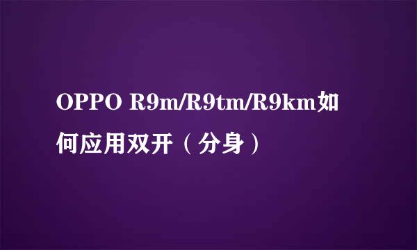 OPPO R9m/R9tm/R9km如何应用双开（分身）
