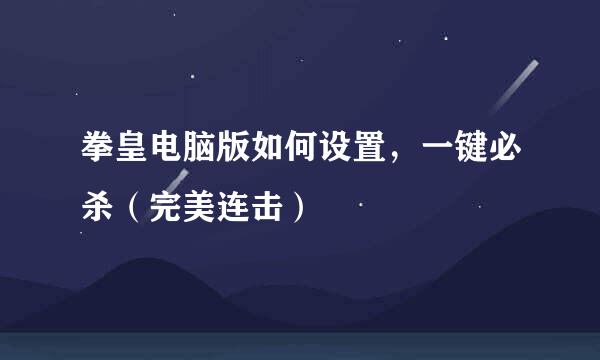 拳皇电脑版如何设置，一键必杀（完美连击）