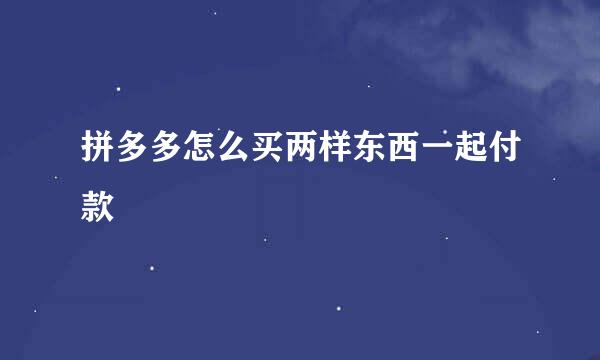 拼多多怎么买两样东西一起付款